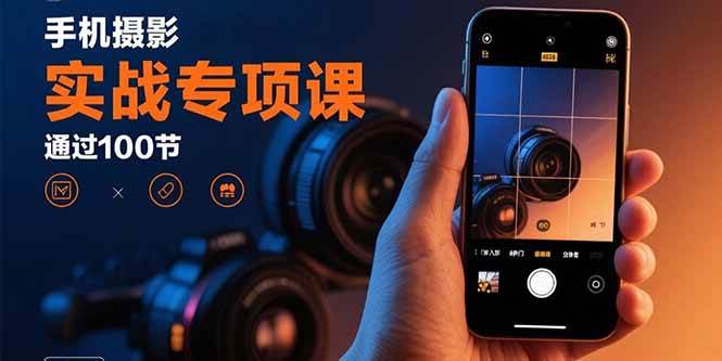 (15867期)手机摄影实战专项课:通过100节实操课程实现从入门到精通的技能进阶-777网创网