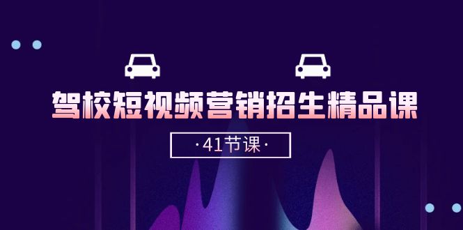 （10794期）驾校-短视频营销招生精品课：抖音推广技巧，抖音短视频招生（41节课）-777网创网