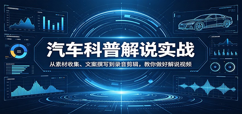 汽车科普解说实战：从素材收集、文案撰写到录音剪辑，教你做好解说视频-777网创网