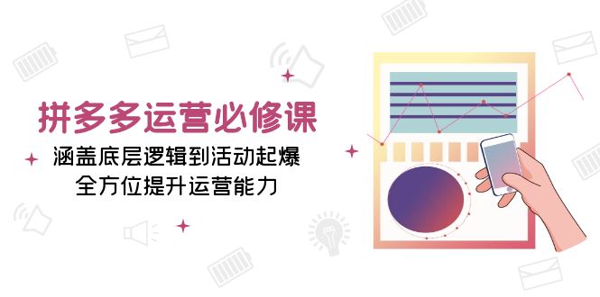 (13647期)拼多多运营必修课:涵盖底层逻辑到活动起爆,全方位提升运营能力-777网创网