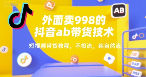 外面卖998的抖音ab带货技术,短视频带货教程,不投流,纯自然流-777网创网