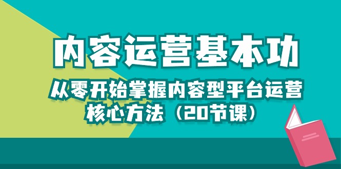 （10285期）内容运营-基本功：从零开始掌握内容型平台运营核心方法（20节课）-777网创网