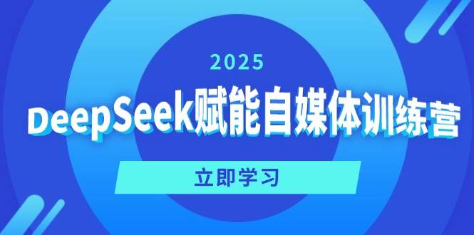 （14460期）DeepSeek赋能自媒体训练营，定位、变现、爆文全攻略！-777网创网