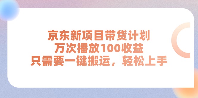 （11300期）京东新项目带货计划，万次播放100收益，只需要一键搬运，轻松上手-777网创网