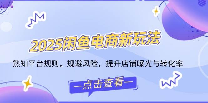 （14232期）2025闲鱼电商新玩法，熟知平台规则，规避风险，提升店铺曝光与转化率-777网创网