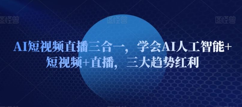 AI短视频直播三合一,学会AI人工智能+短视频+直播,三大趋势红利-777网创网