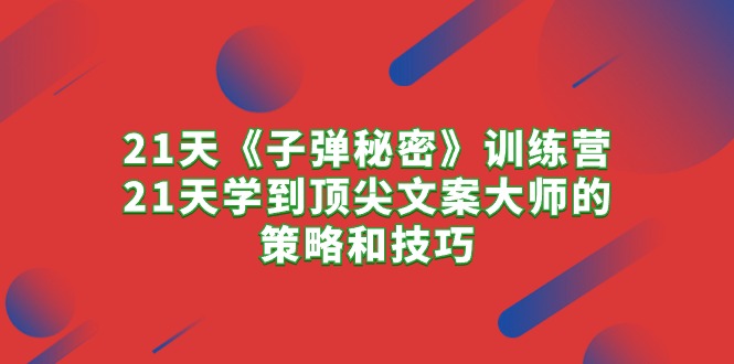 （10210期）21天《子弹秘密》训练营，21天学到顶尖文案大师的策略和技巧-777网创网