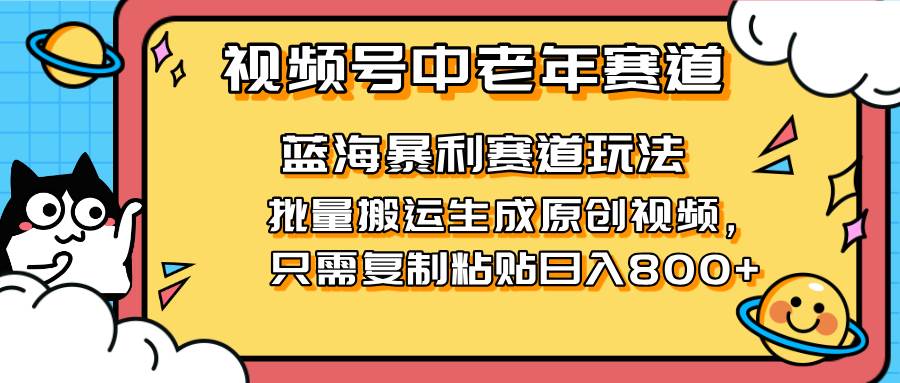 （14314期）2025视频号中老年短视频蓝海暴利风口！复制粘贴搬运视频单日赚800+，无…-777网创网