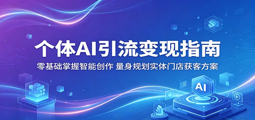 个体AI引流变现指南：零基础掌握智能创作，量身规划实体门店获客方案-777网创网