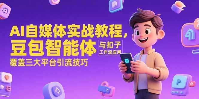 （15275期）AI自媒体实战教程，豆包智能体与扣子工作流应用，覆盖三大平台引流技巧-777网创网