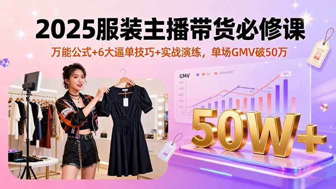 （16001期）2025服装主播带货必修课，万能公式+6大逼单技巧+实战演练，单场GMV破50万-777网创网