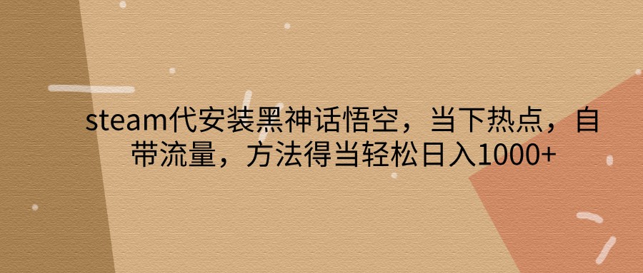steam代安装黑神话悟空，当下热点，自带流量，方法得当轻松日入1000+-777网创网