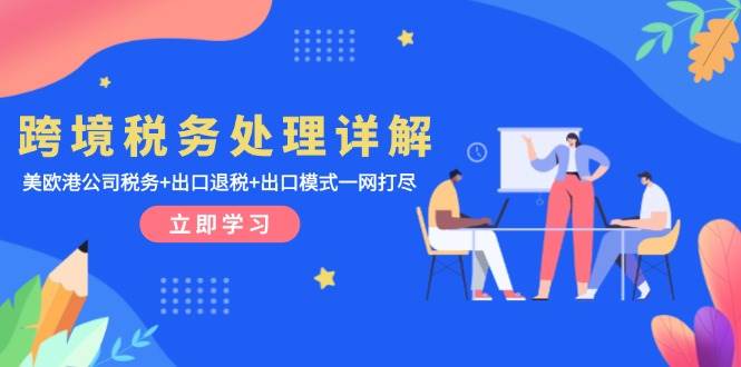 （13512期）跨境税务处理详解：美欧港公司税务+出口退税+出口模式一网打尽-777网创网