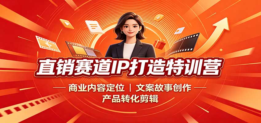 直销赛道IP打造特训营：商业内容定位，文案故事创作，产品转化剪辑-777网创网