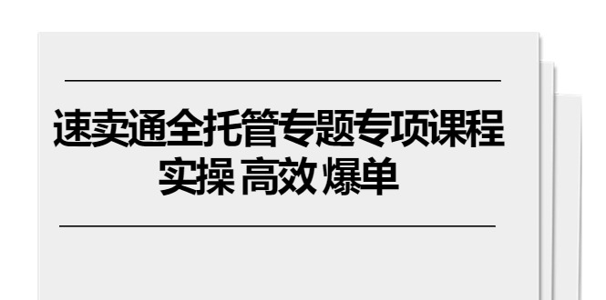 （10917期）速卖通 全托管专题专项课程，实操 高效 爆单（11节课）-777网创网