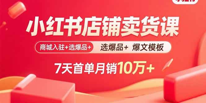 （15955期）小红书店铺卖货课：商城入驻+选爆品+爆文模板，7天首单月销10万+-777网创网