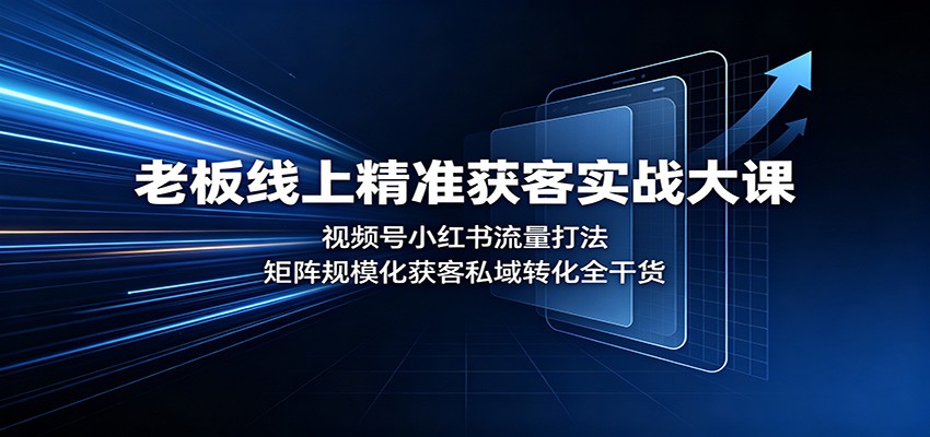 老板线上精准获客实战大课：视频号小红书流量打法，矩阵规模化获客私域转化全干货-777网创网