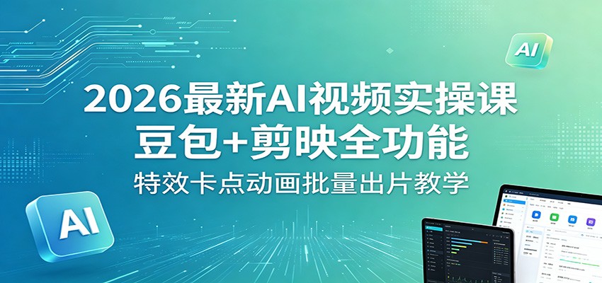 2026最新AI视频实操课：豆包+剪映全功能，特效卡点动画批量出片教学-777网创网