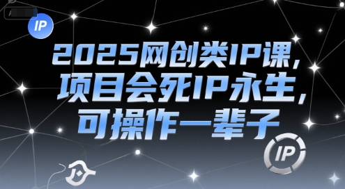 2025网创类IP课，项目会死IP永生，可操作一辈子-777网创网