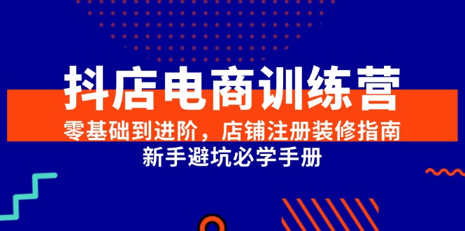 （15079期）抖店电商训练营，零基础到进阶，店铺注册装修指南，新手避坑必学手册-777网创网