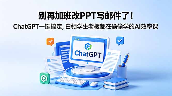 别再加班改PPT写邮件了!ChatGPT一键搞定,白领学生老板都在偷偷学的AI效率课-777网创网