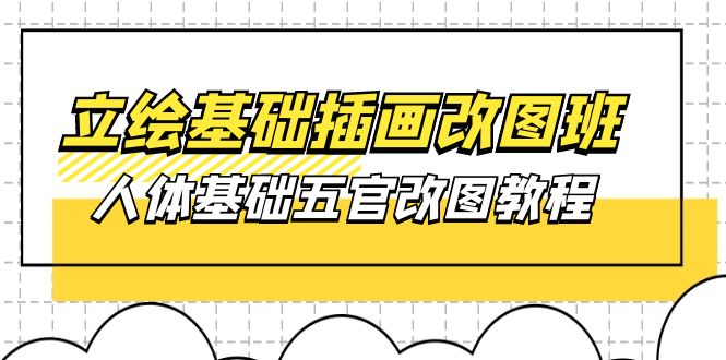 （10689期）立绘基础-插画改图班【第1期】：人体基础五官改图教程- 37节视频+课件-777网创网