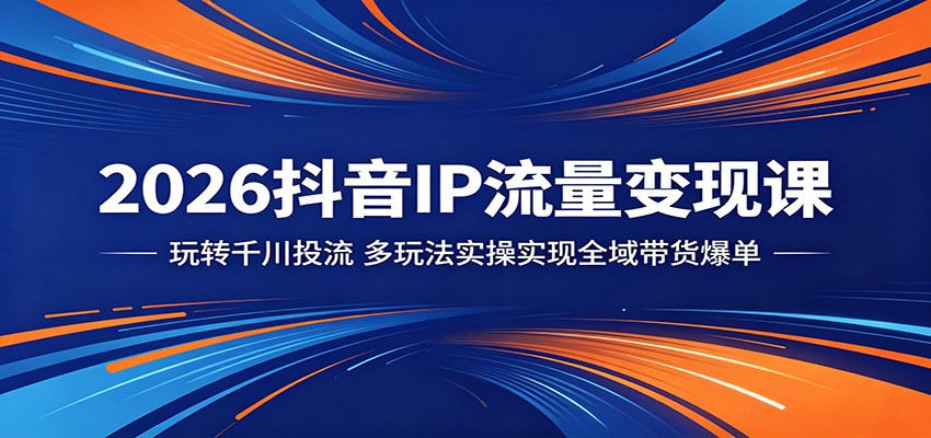 2026抖音IP流量变现课：玩转千川投流，多玩法实操实现全域带货爆单-777网创网
