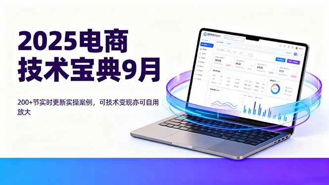 （16010期）2025电商技术宝典9月：200+节实时更新实操案例，可技术变现亦可自用放大-777网创网