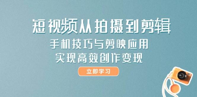 （14867期）短视频从拍摄到剪辑，手机技巧与剪映应用，实现高效创作变现-777网创网