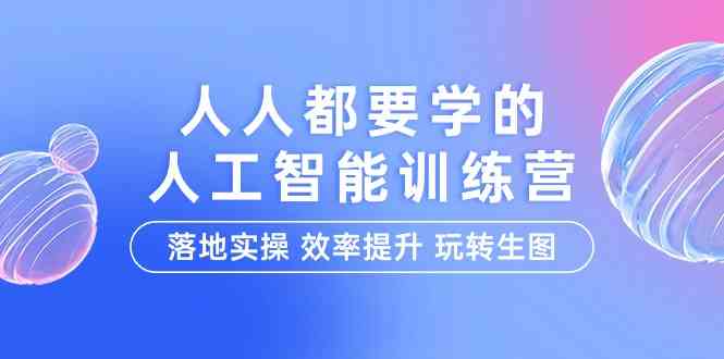 （9872期）人人都要学的-人工智能特训营，落地实操 效率提升 玩转生图（22节课）-777网创网
