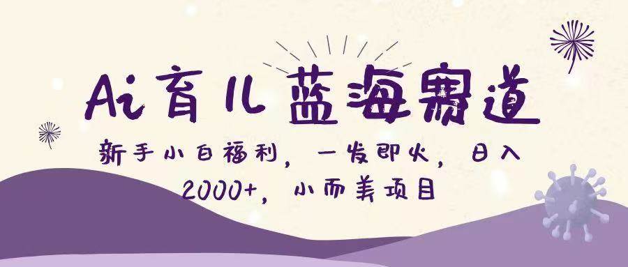 （16612期）Ai育儿蓝海赛道，新手小白福利，一发即火，日入2000+，小而美项目-777网创网