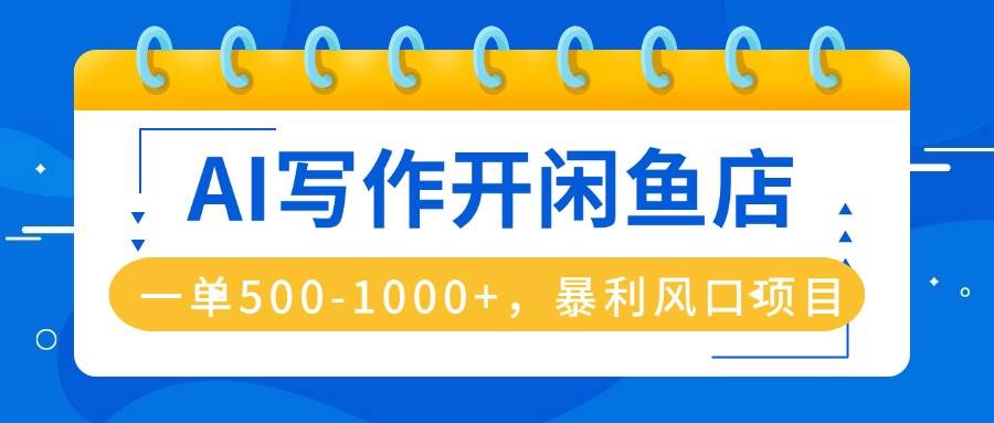（16097期）AI写作开闲鱼店，一单500-1000+，暴利风口项目，永不失业副业兼职-777网创网