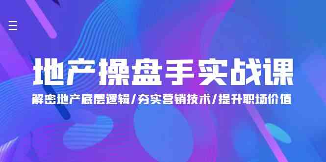地产操盘手实战课:解密地产底层逻辑/夯实营销技术/提升职场价值(24节)-777网创网