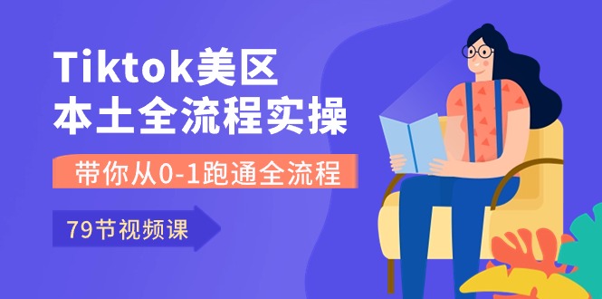 （10743期）Tiktok-美区本土全流程实操课，带你从0-1跑通全流程（79节课）-777网创网
