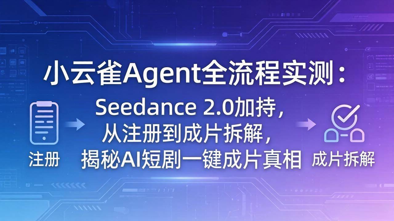 (18167期)小云雀Agent全流程实测:Seedance 2.0加持,从注册到成片拆解,揭秘AI短剧一键成片真相-777网创网