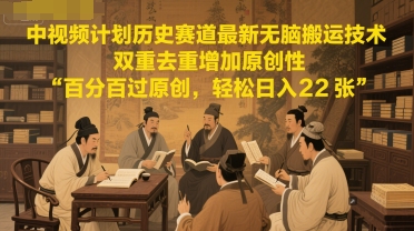 中视频计划历史赛道最新无脑搬运技术,双重去重增加原创性,百分百过原创,轻松日入2张-777网创网