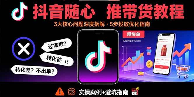 (15870期)抖音随心推带货教程:拆解过审难/转化差/不出单 等常见问题 实现高效带货-777网创网