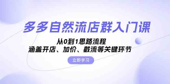 多多自然流店群入门课,从0到1思路流程,涵盖开店、加价、截流等关键环节-777网创网