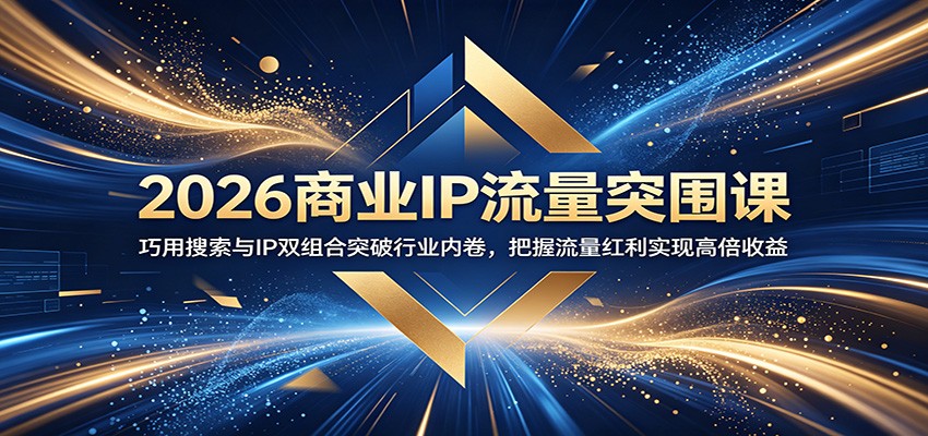 2026商业IP流量突围课：巧用搜索与IP双组合突破行业内卷，把握流量红利实现高倍收益-777网创网