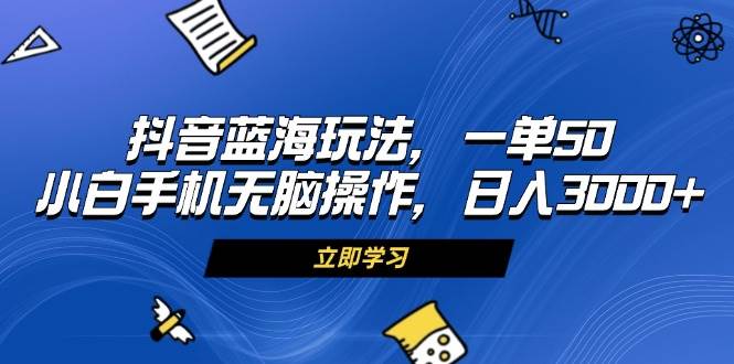 （13273期）抖音蓝海玩法，一单50，小白手机无脑操作，日入3000+-777网创网
