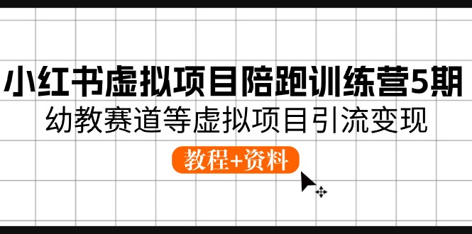 （10972期）小红书虚拟项目陪跑训练营5期，幼教赛道等虚拟项目引流变现 (教程+资料)-777网创网