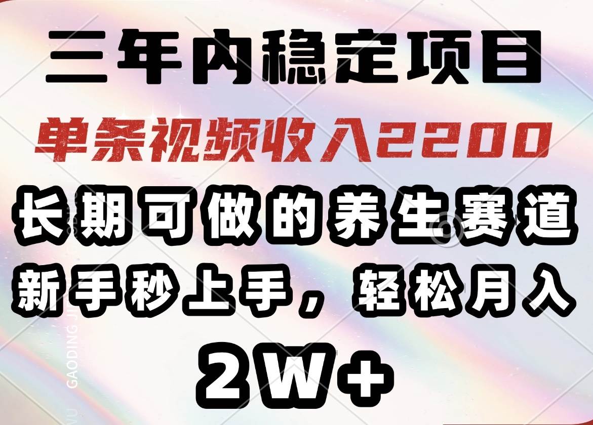 （14312期）三年内稳定项目，长期可做的养生赛道，单条视频收入2200，新手秒上手，…-777网创网