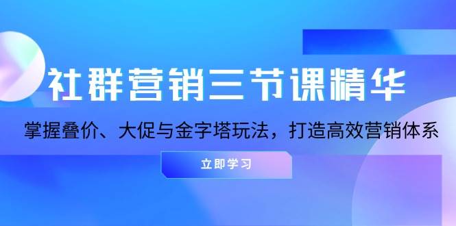 社群营销三节课精华：掌握叠价、大促与金字塔玩法，打造高效营销体系-777网创网