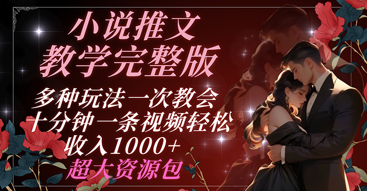 小说推文教学完整版 多种玩法一次教会 十分钟一条视频轻松收入1000+ 超大资源包-777网创网