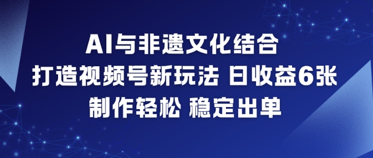 AI与非遗文化结合，打造视频号新玩法，日收益6张，制作轻松，稳定出单-777网创网