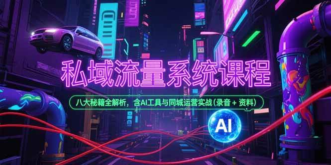 （15284期）私域流量系统课程，八大秘籍全解析，含AI工具与同城运营实战(录音+资料)-777网创网