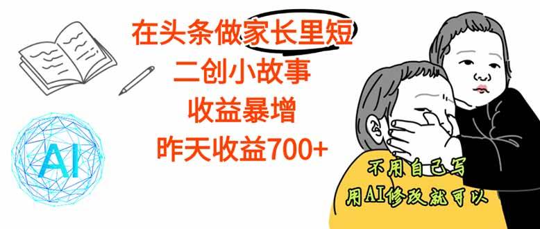 （16183期）【劲爆】在头条做家长里短二创小故事，收益暴增，这个月我已经赚了1.5W+-777网创网