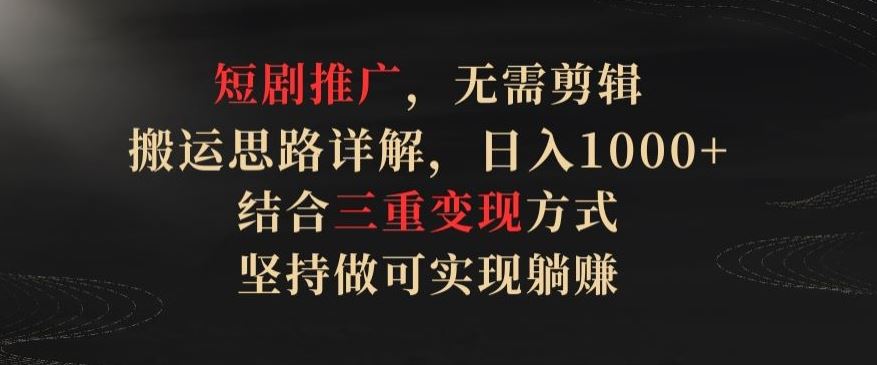 短剧推广,无需剪辑,搬运思路详解,日入1000+,结合三重变现方式,坚持做可实现躺赚【揭秘】-777网创网