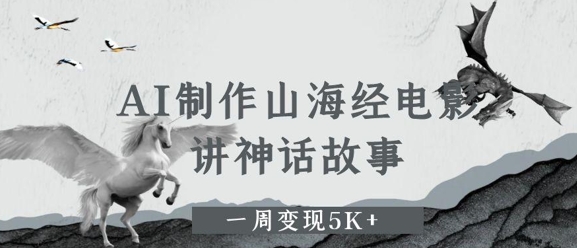 AI制作山海经电影,讲神话故事,一周变现5K+-777网创网
