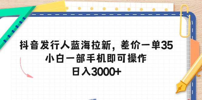 （10557期）抖音发行人蓝海拉新，差价一单35，小白一部手机即可操作，日入3000+-777网创网